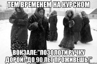тем временем на курском вокзале:"Позолоти ручку дорой!-до 90 лет проживешь!"