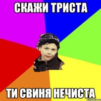 скажи триста ти свиня нечиста