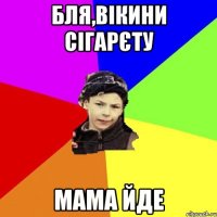 бля,вікини сігарєту мама йде