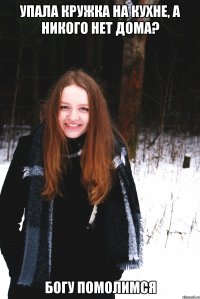 Упала кружка на кухне, а никого нет дома? БОГУ ПОМОЛИМСЯ