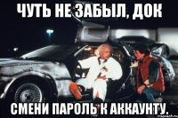 чуть не забыл, док смени пароль к аккаунту.