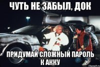 чуть не забыл, док придумай сложный пароль к акку