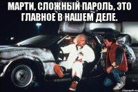 марти, сложный пароль, это главное в нашем деле. 