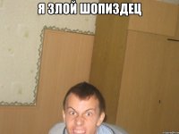 я злой шопиздец 