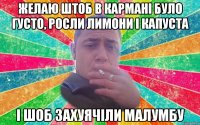 желаю штоб в кармані було густо, росли лимони і капуста і шоб захуячіли малумбу
