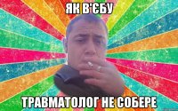 як в'єбу травматолог не собере