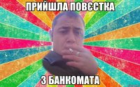 прийшла повєстка з банкомата