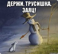 держи, трусишка, заяц! 