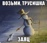 возьми, трусишка заяц