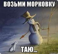возьми морковку таю...