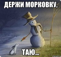 держи морковку, таю...