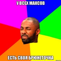 У всех Максов Есть своя брюнеточка