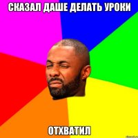 сказал даше делать уроки отхватил