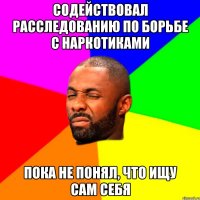 содействовал расследованию по борьбе с наркотиками пока не понял, что ищу сам себя