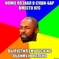 homie позвал в суши-бар вместо kfc выпустил ему fucking обойму in колено