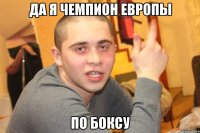 ДА Я ЧЕМПИОН ЕВРОПЫ ПО БОКСУ