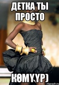 Детка ты просто Көмүүр)
