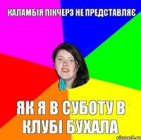 Каламбія пікчерз не представляє Як я в суботу в клубі бухала