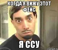 Когда я вижу этот фейс Я ССУ