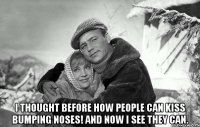  i thought before how people can kiss bumping noses! And now I see they can.