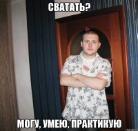 сватать? могу, умею, практикую