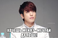 Хочешь меня? - мечтай дальше!