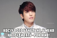  косуха это банально, у меня на груди тату - рок жив!