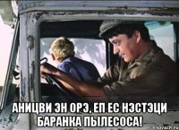  Аницви эн орэ, еп ес нэстэци баранка пылесоса!