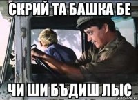 Скрий та башка бе чи ши бъдиш лыс