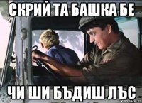 Скрий та башка бе чи ши бъдиш лъс