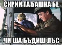 скрий та башка бе чи ша бъдиш лъс