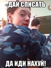 -Дай списать да иди нахуй!