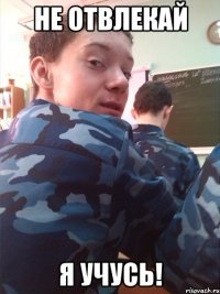 Не отвлекай я учусь!