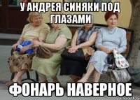 У АНДРЕЯ СИНЯКИ ПОД ГЛАЗАМИ ФОНАРЬ НАВЕРНОЕ