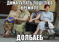 ДИМА ГУЛЯТЬ ПОШЕЛ ВО ВРЕМЯ ЛГ ДОЛБАЕБ