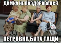 ДИМКА НЕ ПОЗДОРОВАЛСЯ ПЕТРОВНА БИТУ ТАЩИ