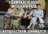 У ДИМКИ ВСЮ НОЧЬ МУЗЫКА ИГРАЛА ВОЛШЕБСТВОМ ЗАНИМАЛСЯ