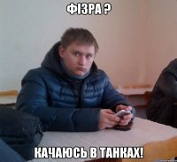 Фізра ? Качаюсь в танках!