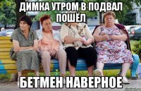 Димка утром в подвал пошёл БЕТМЕН НАВЕРНОЕ