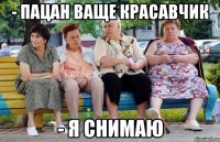 - ПАЦАН ВАЩЕ КРАСАВЧИК - Я СНИМАЮ