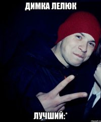 Димка Лелюк Лучший:*