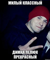 милый классный Димка Лелюк прекрасный