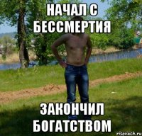 Начал с бессмертия Закончил богатством