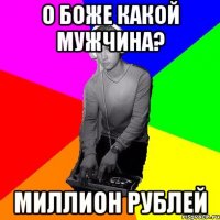 О боже какой мужчина? Миллион рублей