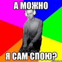 А можно я сам спою?