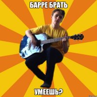 барре брать умеешь?