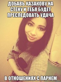 добавь казакову на стену и тебя будет преследовать удача в отношениях с парнем
