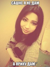 Сашке я не дам а Ярику дам:*