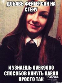 добавь фейгерсон на стену и узнаешь over9000 способов кинуть парня просто так