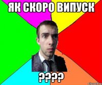 Як скоро випуск ????